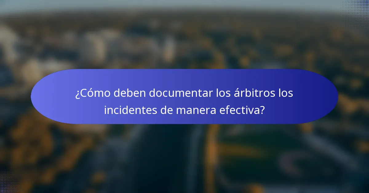 ¿Cómo deben documentar los árbitros los incidentes de manera efectiva?