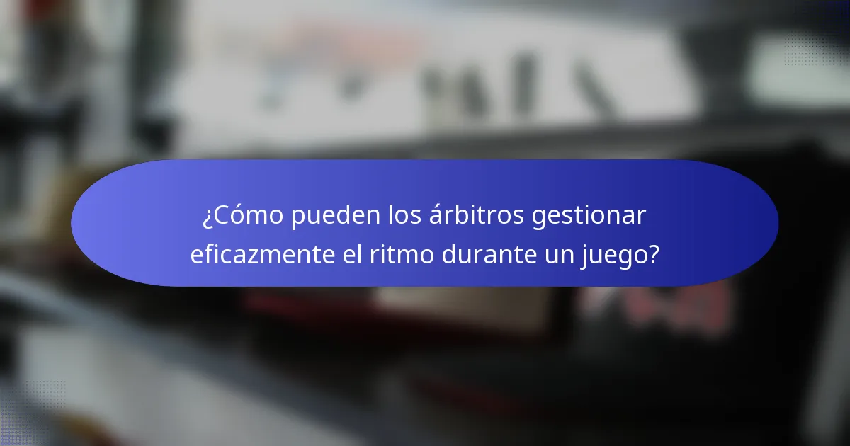 ¿Cómo pueden los árbitros gestionar eficazmente el ritmo durante un juego?