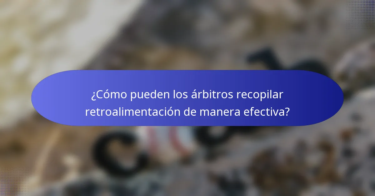 ¿Cómo pueden los árbitros recopilar retroalimentación de manera efectiva?