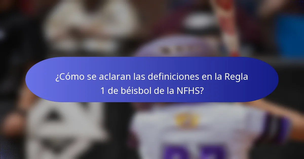 ¿Cómo se aclaran las definiciones en la Regla 1 de béisbol de la NFHS?