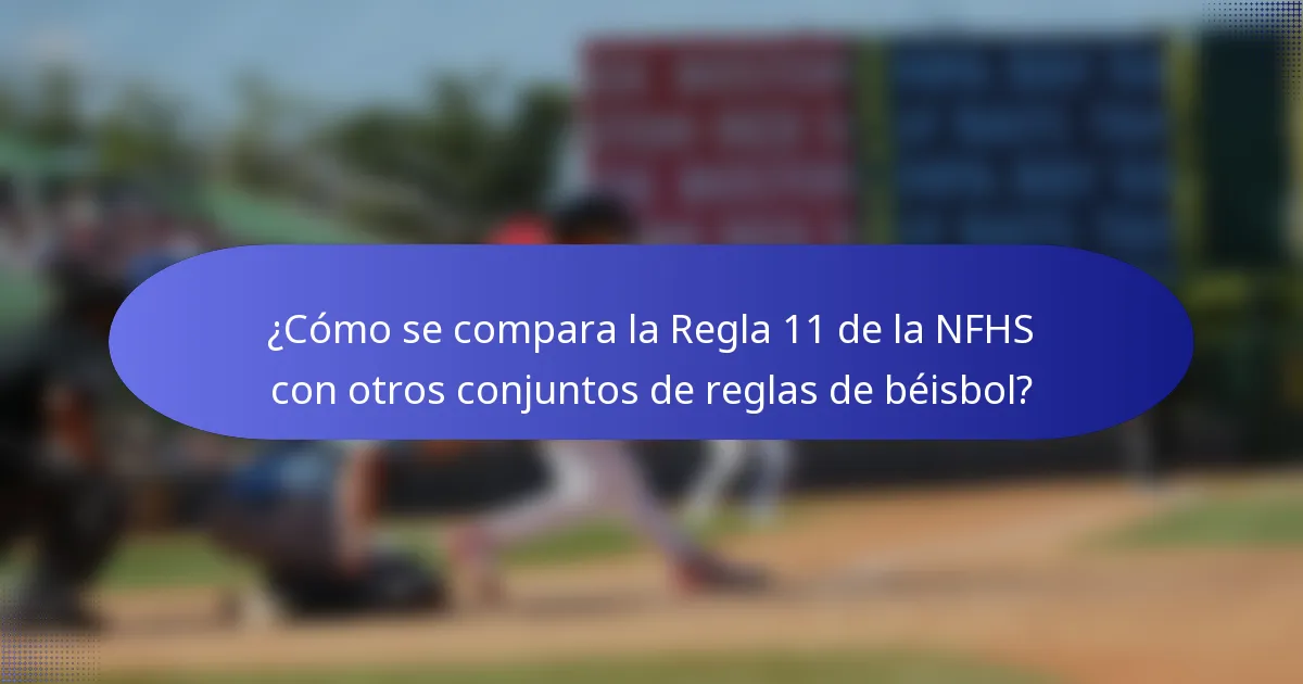 ¿Cómo se compara la Regla 11 de la NFHS con otros conjuntos de reglas de béisbol?