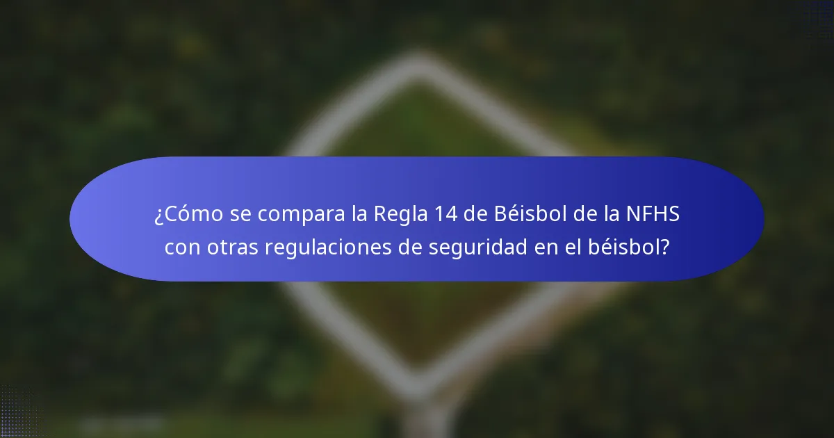¿Cómo se compara la Regla 14 de Béisbol de la NFHS con otras regulaciones de seguridad en el béisbol?