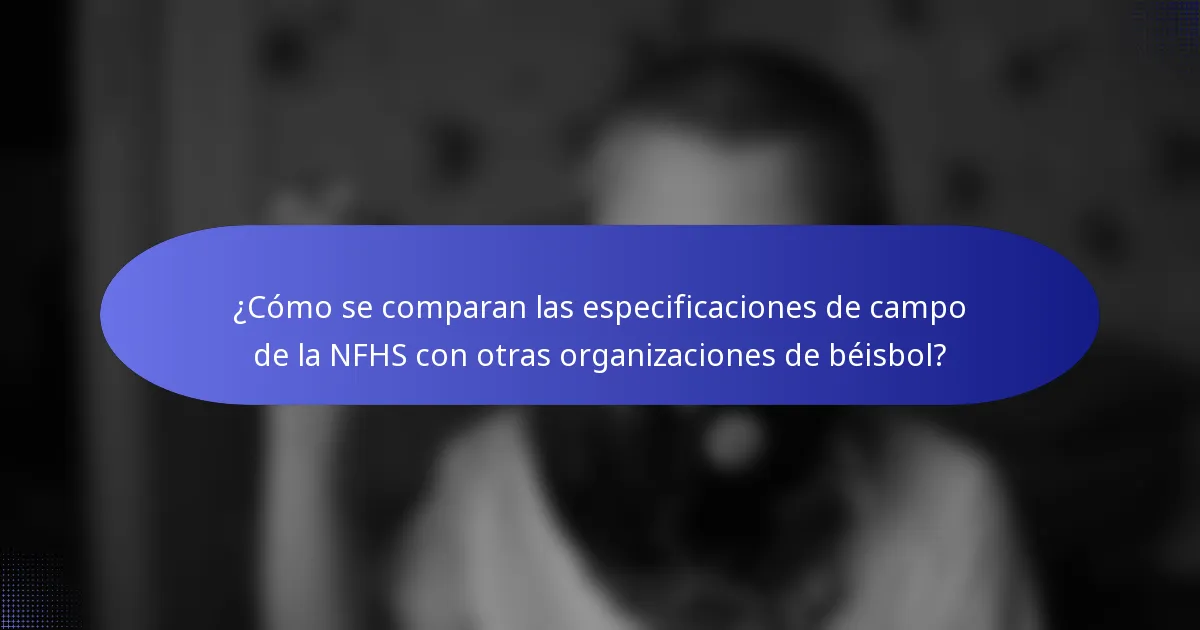 ¿Cómo se comparan las especificaciones de campo de la NFHS con otras organizaciones de béisbol?