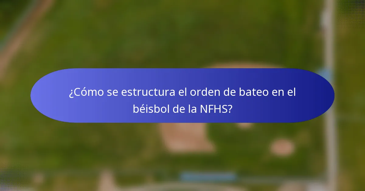 ¿Cómo se estructura el orden de bateo en el béisbol de la NFHS?