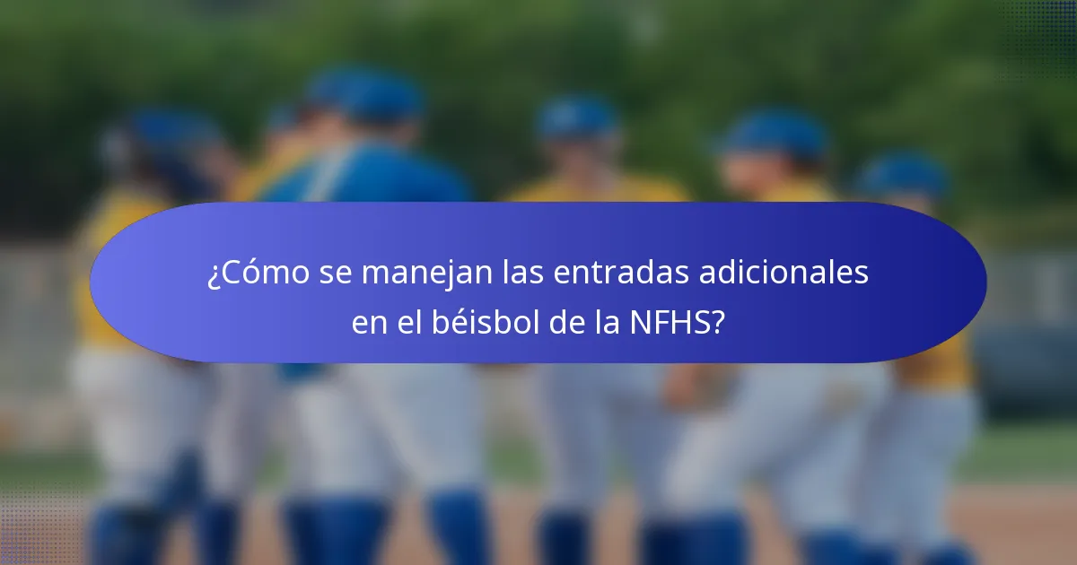 ¿Cómo se manejan las entradas adicionales en el béisbol de la NFHS?