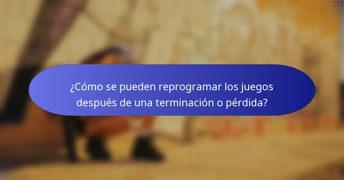 ¿Cómo se pueden reprogramar los juegos después de una terminación o pérdida?