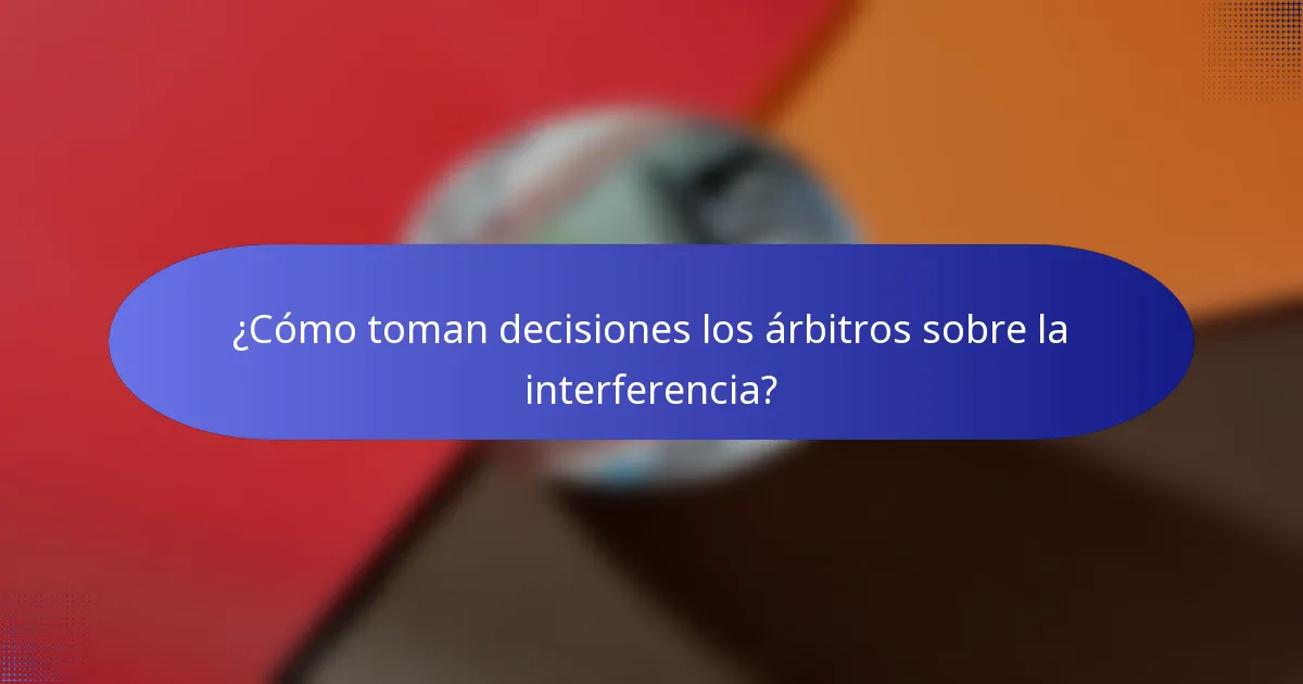 ¿Cómo toman decisiones los árbitros sobre la interferencia?