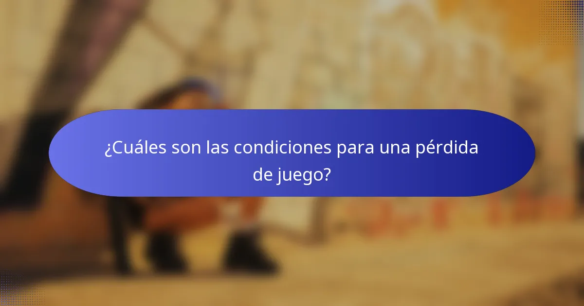 ¿Cuáles son las condiciones para una pérdida de juego?