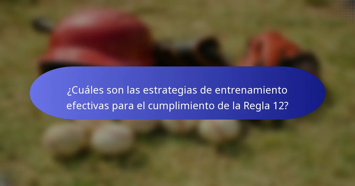 ¿Cuáles son las estrategias de entrenamiento efectivas para el cumplimiento de la Regla 12?