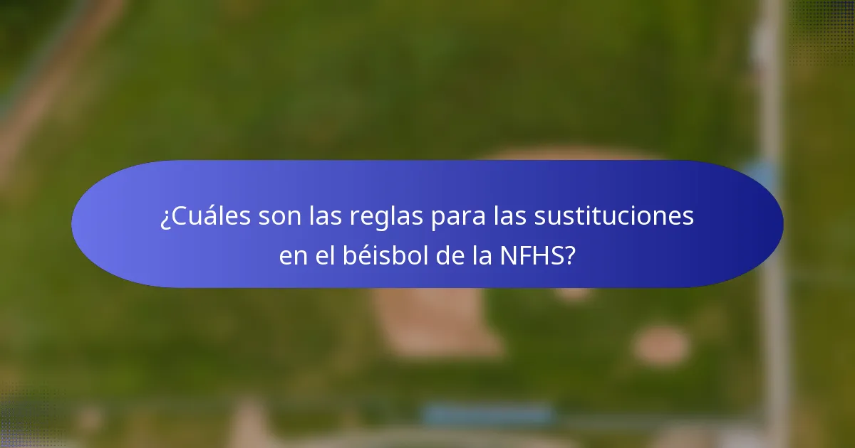 ¿Cuáles son las reglas para las sustituciones en el béisbol de la NFHS?
