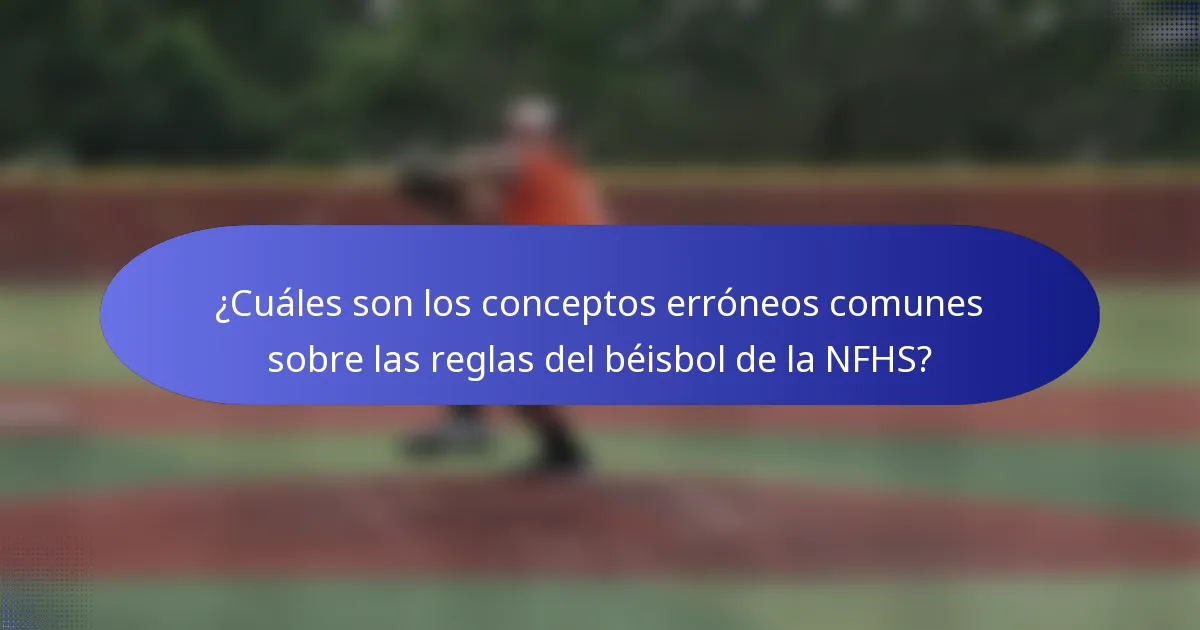 ¿Cuáles son los conceptos erróneos comunes sobre las reglas del béisbol de la NFHS?