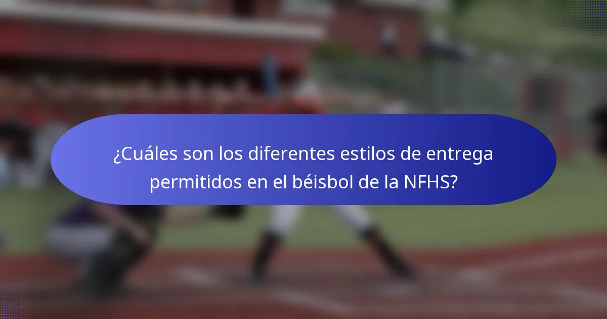 ¿Cuáles son los diferentes estilos de entrega permitidos en el béisbol de la NFHS?