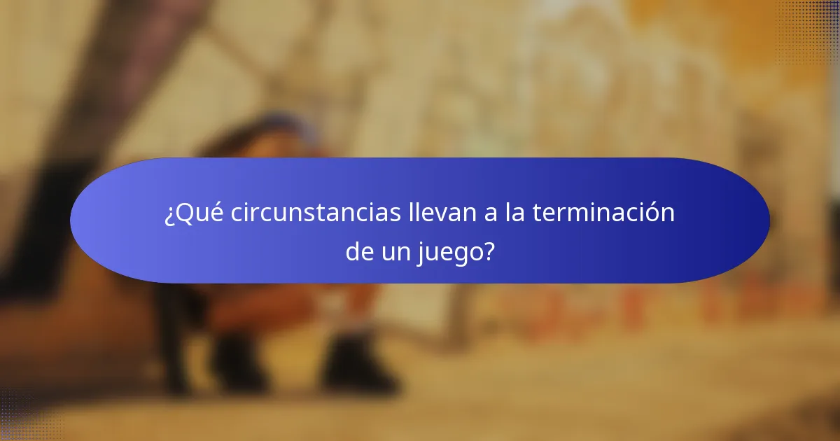 ¿Qué circunstancias llevan a la terminación de un juego?