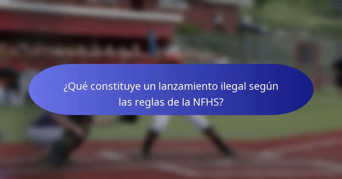 ¿Qué constituye un lanzamiento ilegal según las reglas de la NFHS?