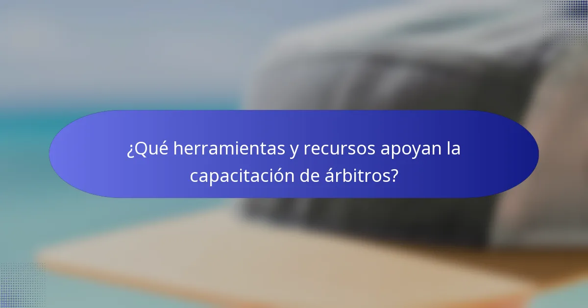 ¿Qué herramientas y recursos apoyan la capacitación de árbitros?
