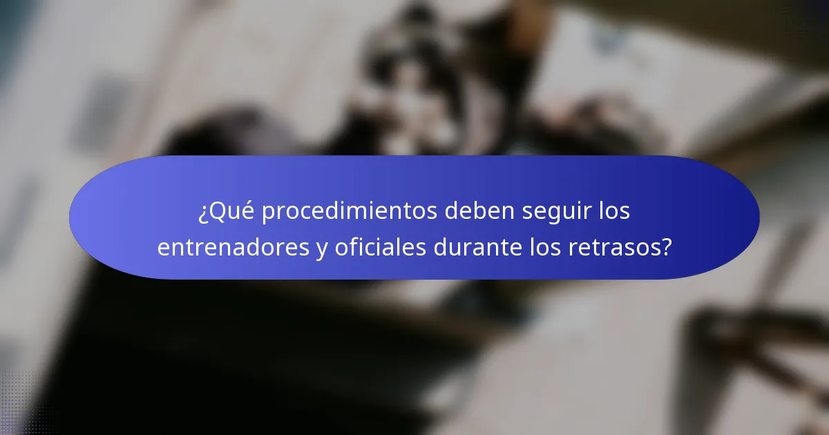 ¿Qué procedimientos deben seguir los entrenadores y oficiales durante los retrasos?