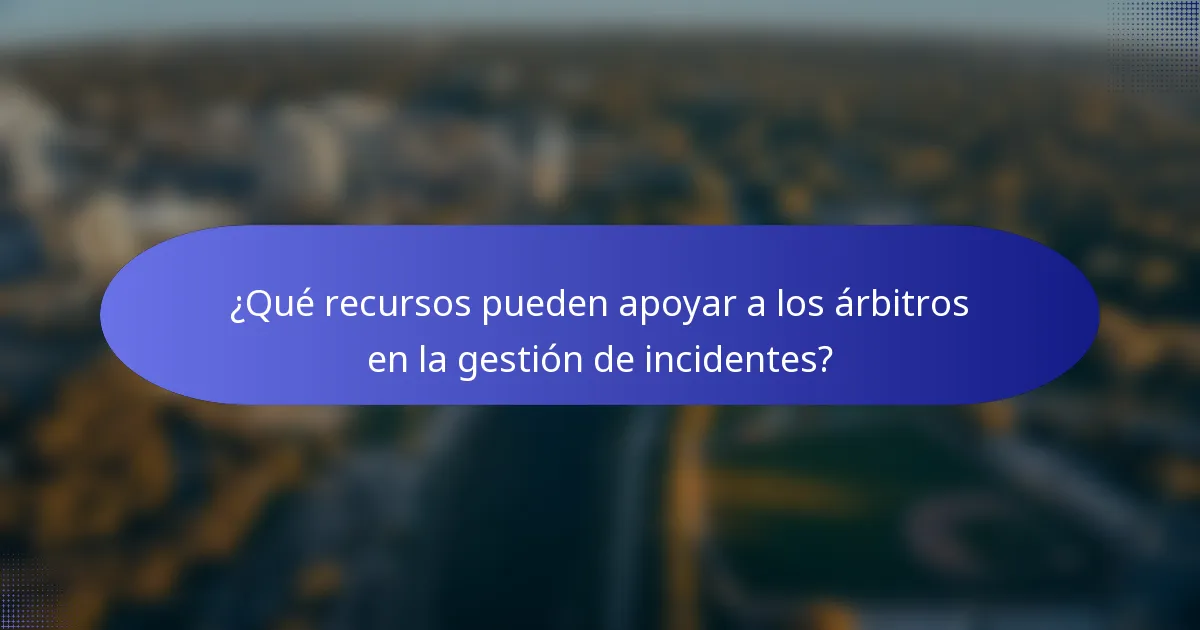 ¿Qué recursos pueden apoyar a los árbitros en la gestión de incidentes?